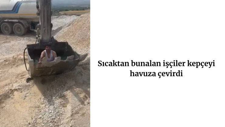 Sıcaktan bunalan işçiler kepçeyi havuza çevirdi